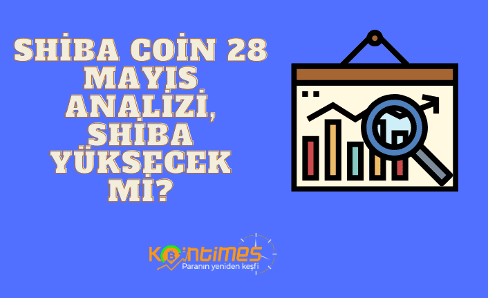 SHIB Coin Geleceği: 28 Mayıs Shiba Inu Grafik Yorumu, Shiba Yükselecek mi?