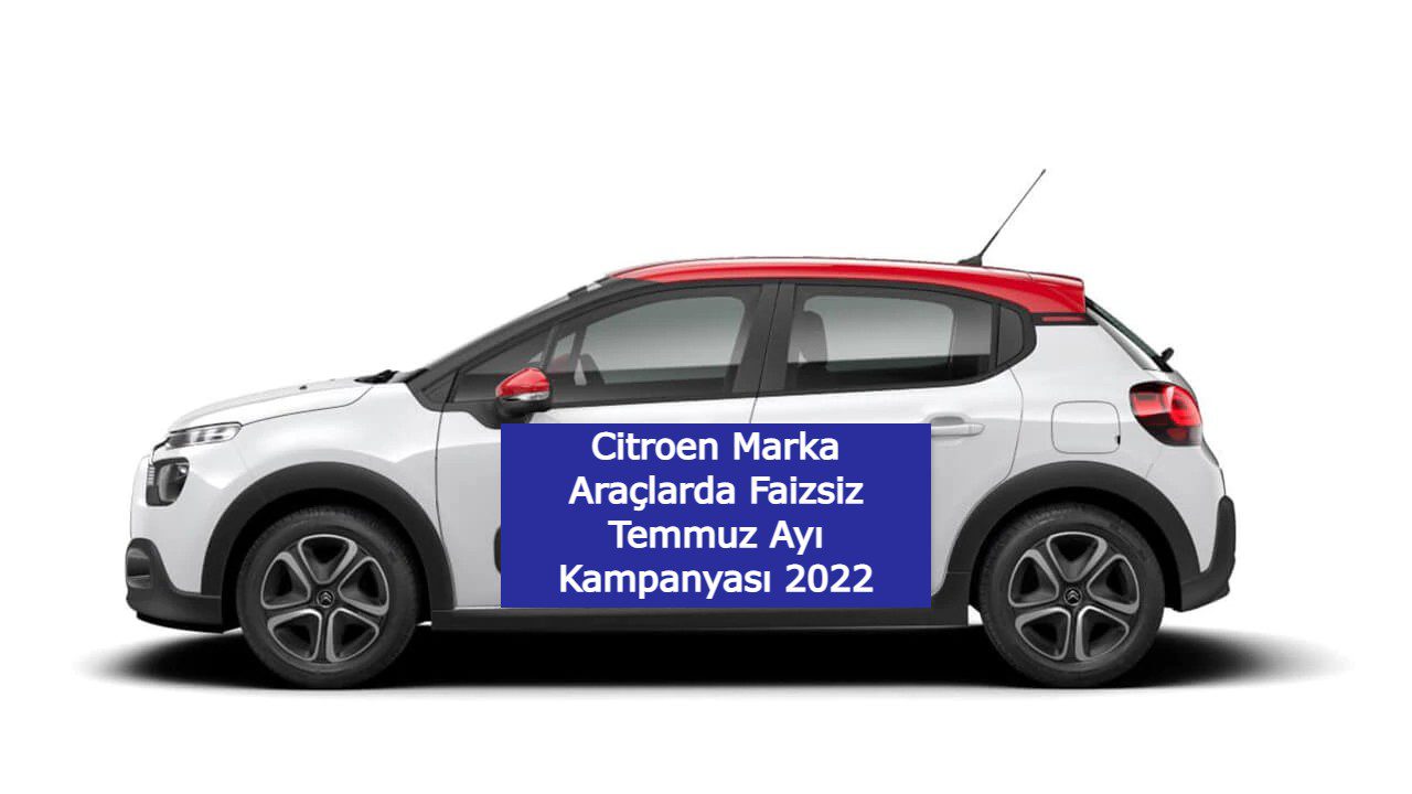 Citroen Marka Araçlarda Faizsiz Temmuz Ayı Kampanyası 2022