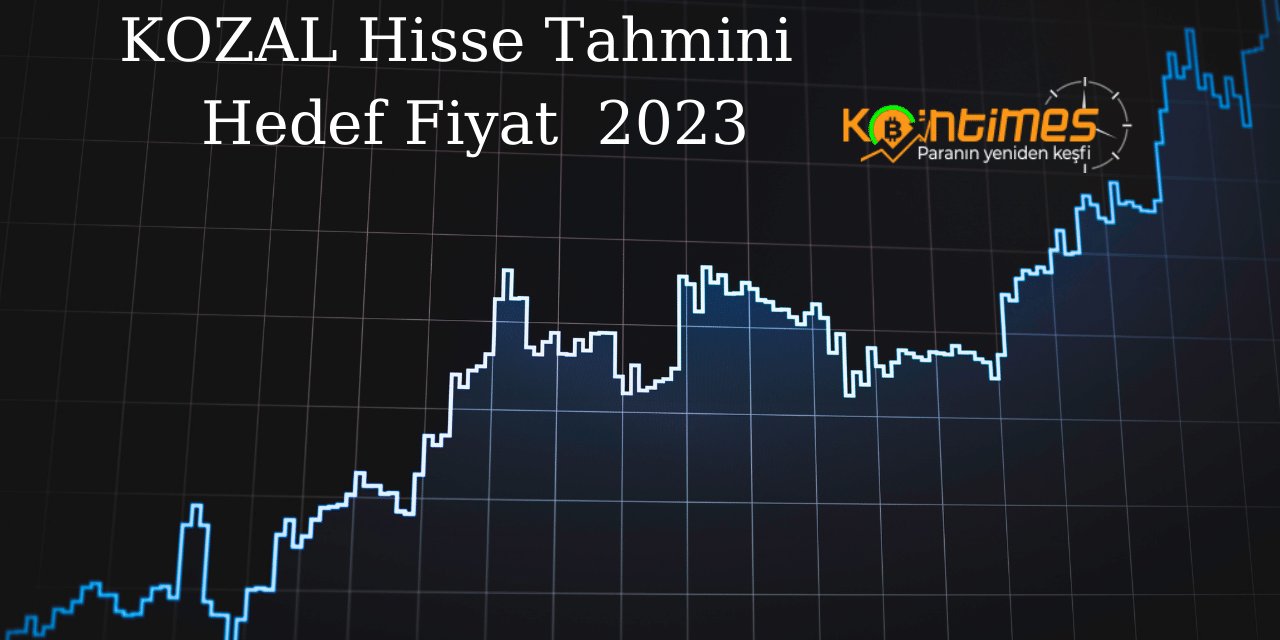 KOZAL Hedef Fiyat 2023, KOZAL Yorum - KOZAL Fiyat Tahmini